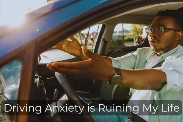 Driving Anxiety is Ruining My Life